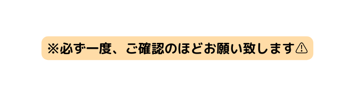 必ず一度 ご確認のほどお願い致します